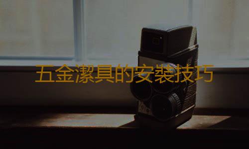 五金潔具的安裝技巧